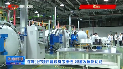 四川新聞聯(lián)播 | 招商引資項目建設(shè)有序推進(jìn) 積蓄發(fā)展新動能